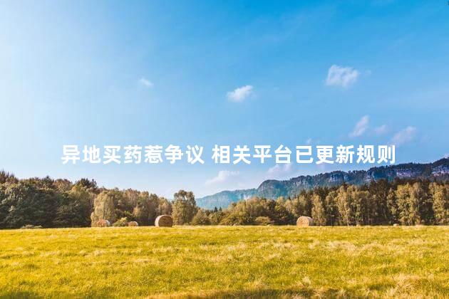 异地买药惹争议 相关平台已更新规则